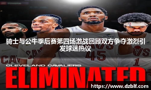 骑士与公牛季后赛第四场激战回顾双方争夺激烈引发球迷热议